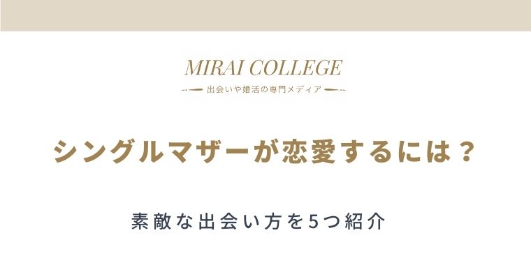 シングルマザーにおすすめ 素敵な出会いの見つけ方5選 ミライカレッジ 婚活専門メディア