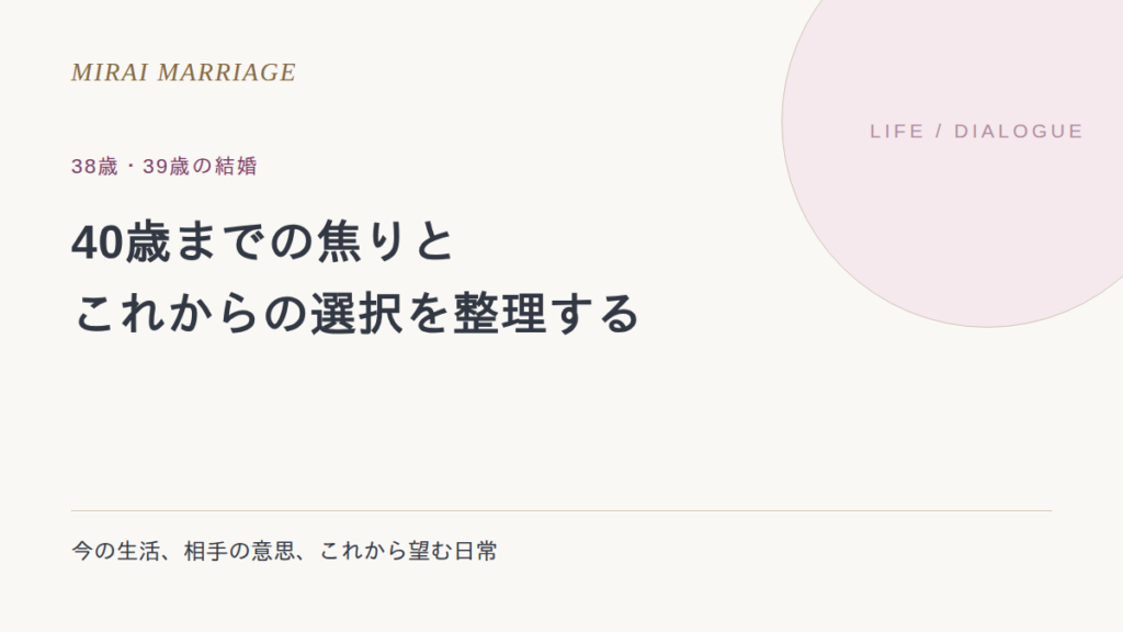 38歳・39歳で結婚を考えたら。40歳までの焦りと、これからの選択を整理する